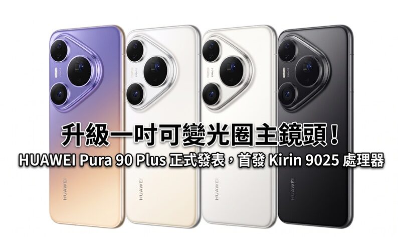 升級一吋可變光圈主鏡頭！HUAWEI Pura 90 Plus 正式發表，首發 Kirin 9025 處理器