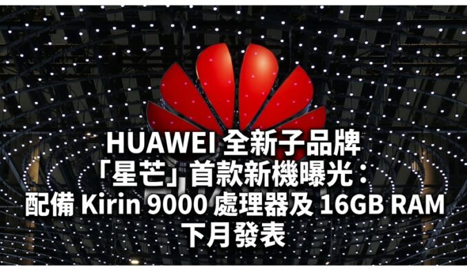 HUAWEI 全新子品牌「星芒」首款新機曝光：配備 Kirin 9000 處理器及 16GB RAM 下月發表!