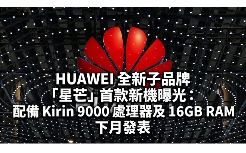 HUAWEI 全新子品牌「星芒」首款新機曝光：配備 Kirin 9000 處理器及 16GB RAM 下月發表!