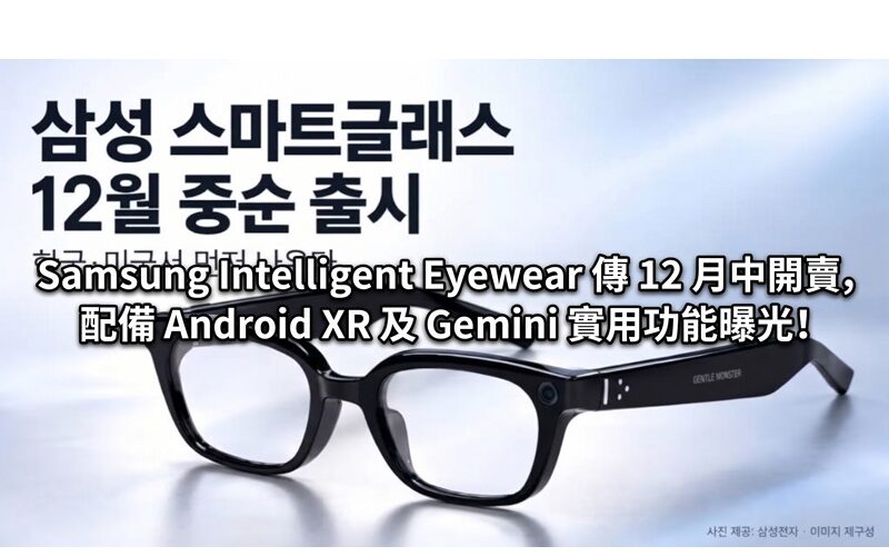 Samsung Intelligent Eyewear 傳 12 月中開賣，配備 Android XR 及 Gemini 實用功能曝光!