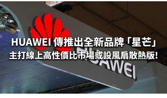 HUAWEI 傳推出全新品牌「星芒」 主打線上高性價比市場或設風扇散熱版!