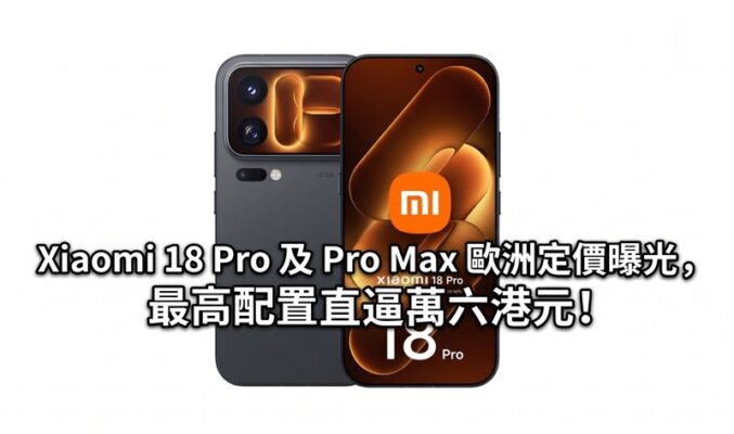 Xiaomi 18 Pro 及 Pro Max 歐洲定價曝光，最高配置直逼萬六港元!