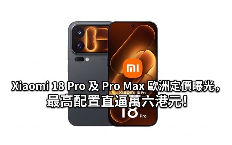 Xiaomi 18 Pro 及 Pro Max 歐洲定價曝光，最高配置直逼萬六港元!